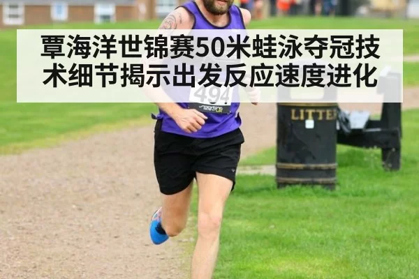 覃海洋世锦赛50米蛙泳夺冠技术细节揭示出发反应速度进化