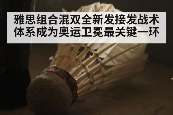 雅思组合混双全新发接发战术体系成为奥运卫冕最关键一环