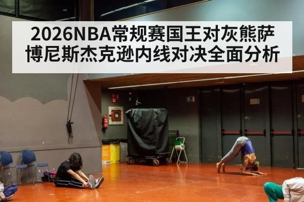 2026NBA常规赛国王对灰熊萨博尼斯杰克逊内线对决全面分析